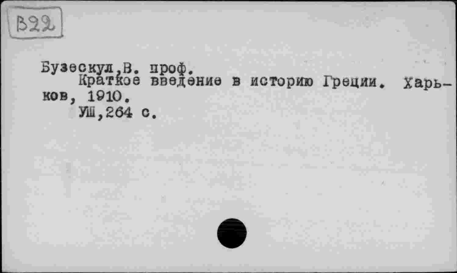 ﻿
Бузескул.В. проф.
Краткое введение в историю Греции. Харьков, 1910.
УШ,264 с.